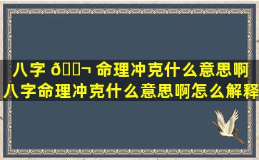 八字 🐬 命理冲克什么意思啊「八字命理冲克什么意思啊怎么解释」